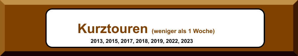 Kurztouren (weniger als 1 Woche) 2013, 2015, 2017, 2018, 2019, 2022, 2023